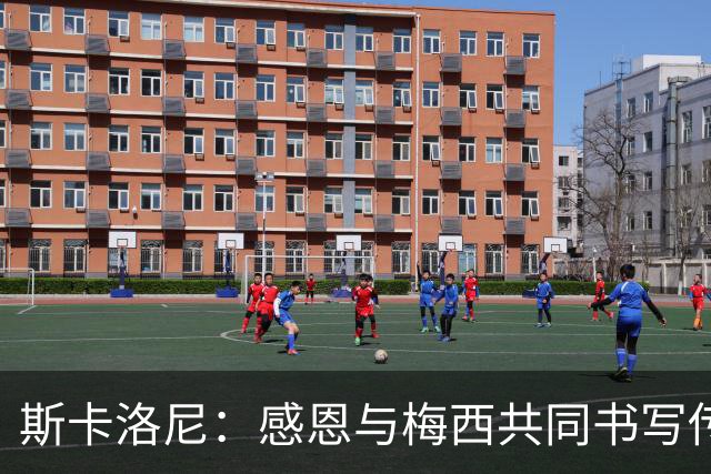 斯卡洛尼：感恩与梅西共同书写传奇的时刻